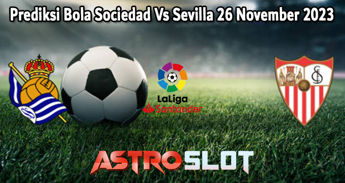 Prediksi Bola Sociedad Vs Sevilla 26 November 2023
