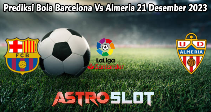 Prediksi Bola Barcelona Vs Almeria 21 Desember 2023