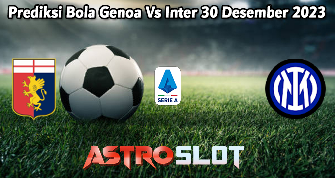 Prediksi Bola Genoa Vs Inter 30 Desember 2023
