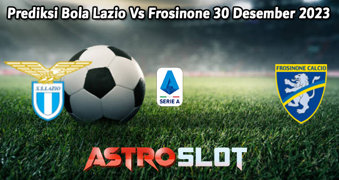 Prediksi Bola Lazio Vs Frosinone 30 Desember 2023