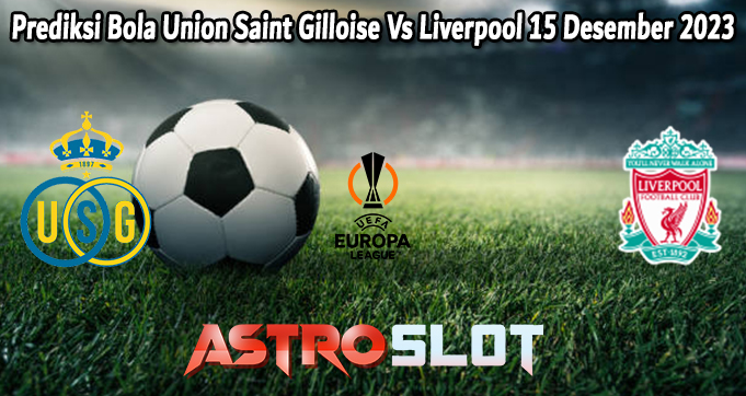 Prediksi Bola Union Saint Gilloise Vs Liverpool 15 Desember 2023