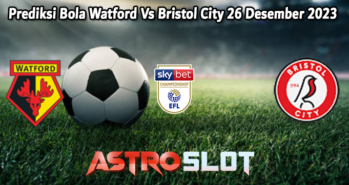 Prediksi Bola Watford Vs Bristol City 26 Desember 2023
