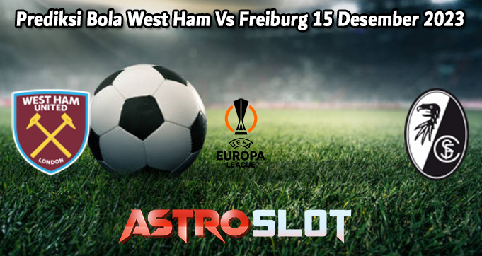 Prediksi Bola West Ham Vs Freiburg 15 Desember 2023