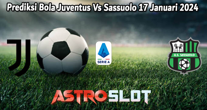 Prediksi Bola Juventus Vs Sassuolo 17 Januari 2024