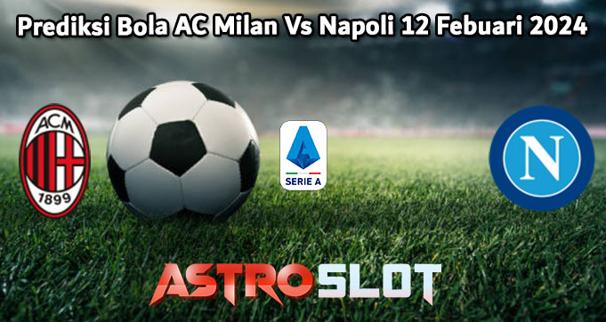 Prediksi Bola AC Milan Vs Napoli 12 Febuari 2024