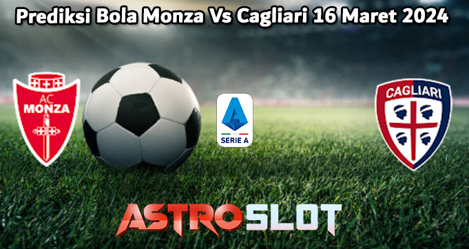 Prediksi Bola Monza Vs Cagliari 16 Maret 2024