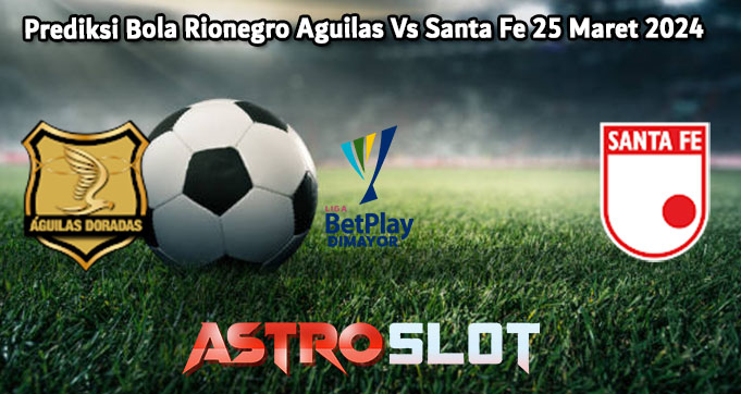 Prediksi Bola Rionegro Aguilas Vs Santa Fe 25 Maret 2024