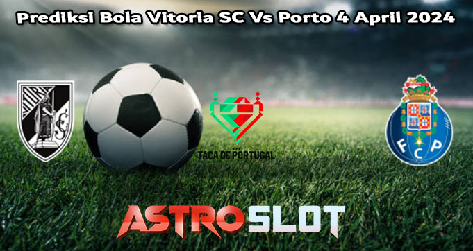 Prediksi Bola Vitoria SC Vs Porto 4 April 2024
