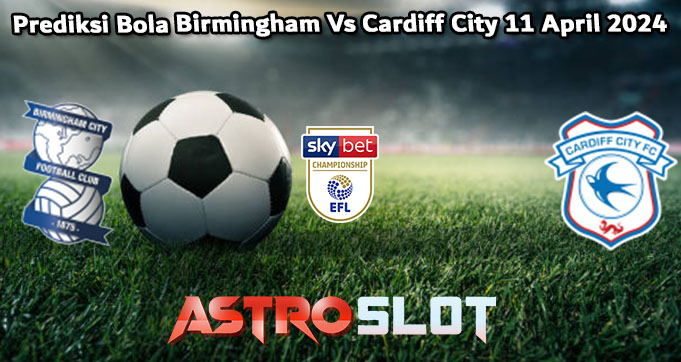 Prediksi Bola Birmingham Vs Cardiff City 11 April 2024