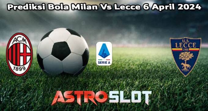 Prediksi Bola Milan Vs Lecce 6 April 2024