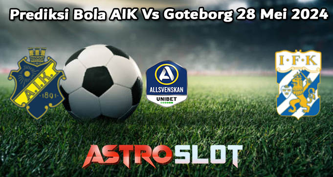 Prediksi Bola AIK Vs Goteborg 28 Mei 2024