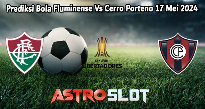 Prediksi Bola Fluminense Vs Cerro Porteno 17 Mei 2024