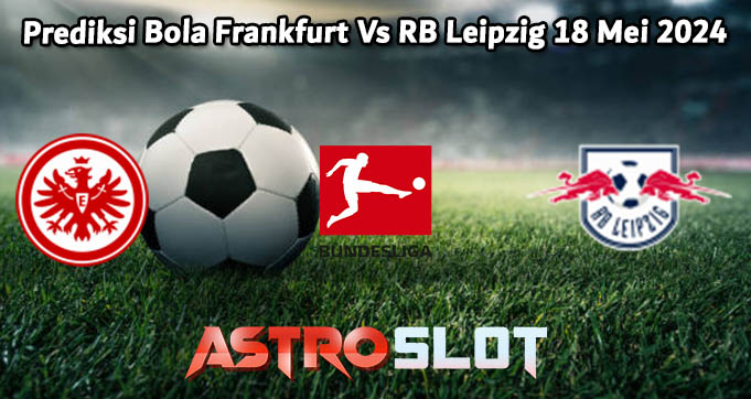 Prediksi Bola Frankfurt Vs RB Leipzig 18 Mei 2024