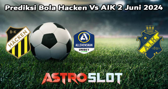 Prediksi Bola Hacken Vs AIK 2 Juni 2024