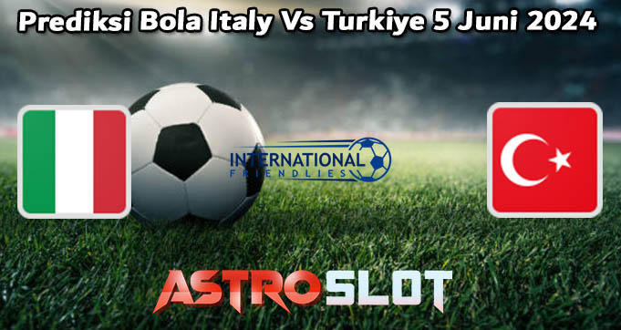 Prediksi Bola Italy Vs Turkiye 5 Juni 2024