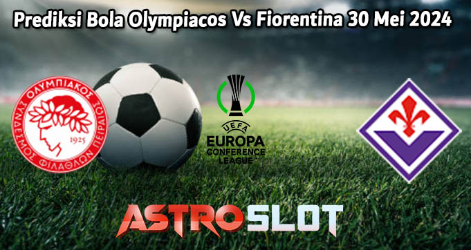Prediksi Bola Olympiacos Vs Fiorentina 30 Mei 2024