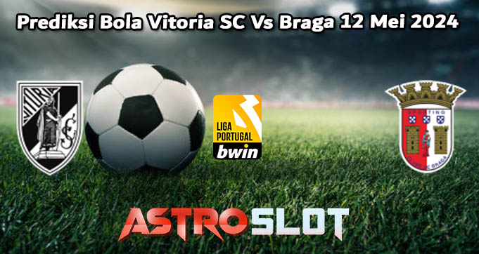 Prediksi Bola Vitoria SC Vs Braga 12 Mei 2024
