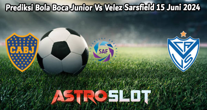 Prediksi Bola Boca Junior Vs Velez Sarsfield 15 Juni 2024