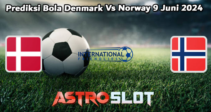 Prediksi Bola Denmark Vs Norway 9 Juni 2024