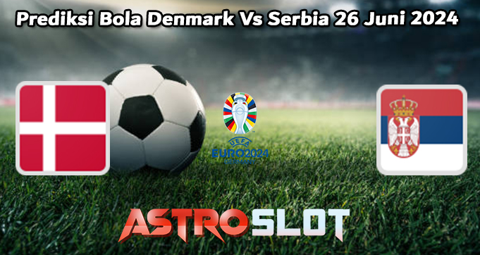 Prediksi Bola Denmark Vs Serbia 26 Juni 2024