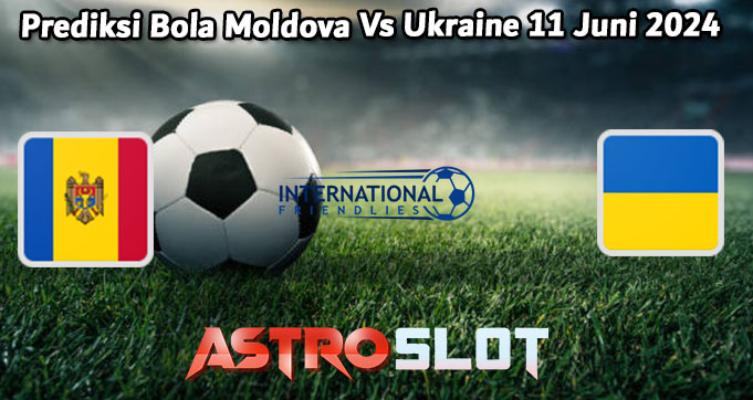 Prediksi Bola Moldova Vs Ukraine 11 Juni 2024