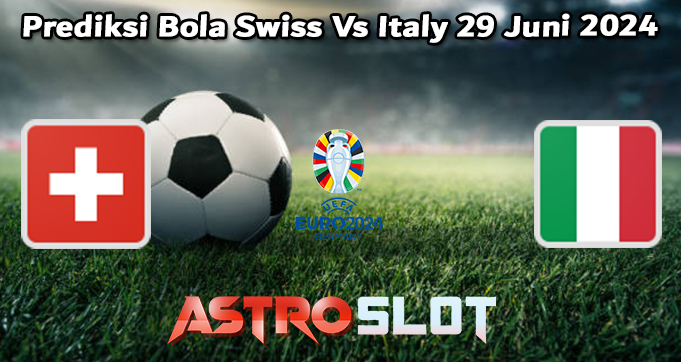 Prediksi Bola Swiss Vs Italy 29 Juni 2024