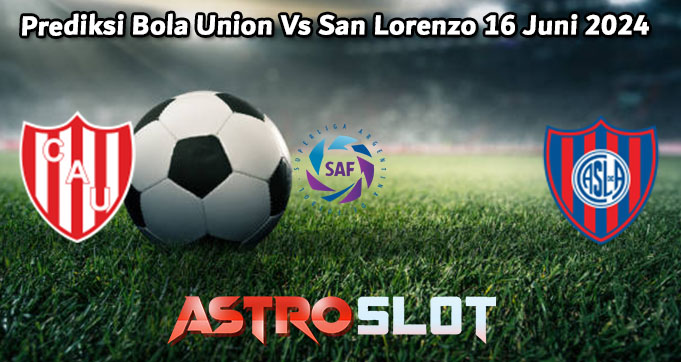 Prediksi Bola Union Vs San Lorenzo 16 Juni 2024