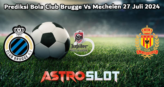 Prediksi Bola Club Brugge Vs Mechelen 27 Juli 2024