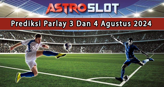 Prediksi Parlay Terbaik 3 Dan 4 Agustus 2024