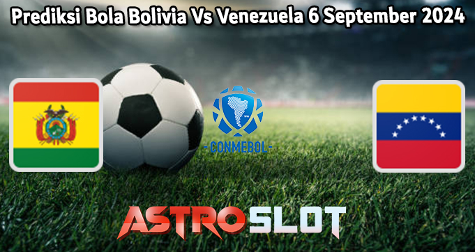 Prediksi Bola Bolivia Vs Venezuela 6 September 2024