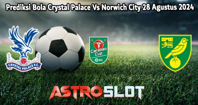 Prediksi Bola Crystal Palace Vs Norwich City 28 Agustus 2024