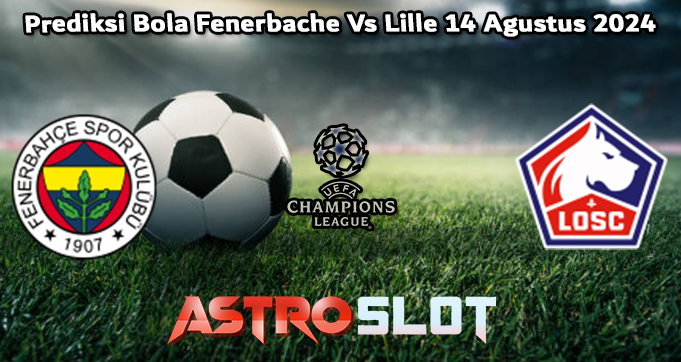 Prediksi Bola Fenerbache Vs Lille 14 Agustus 2024