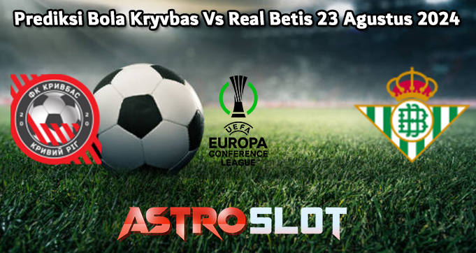 Prediksi Bola Kryvbas Vs Real Betis 23 Agustus 2024