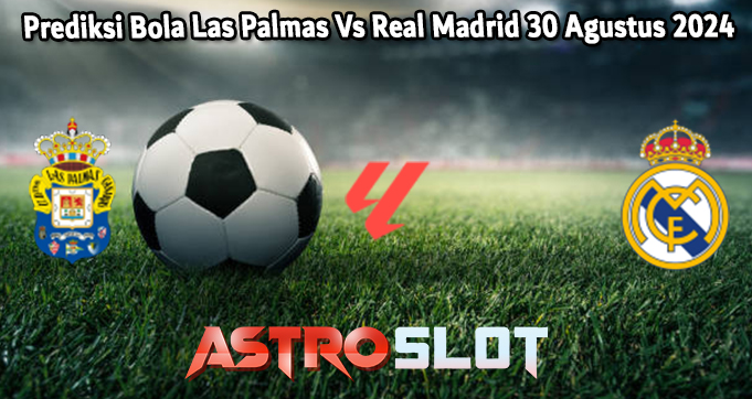 Prediksi Bola Las Palmas Vs Real Madrid 30 Agustus 2024