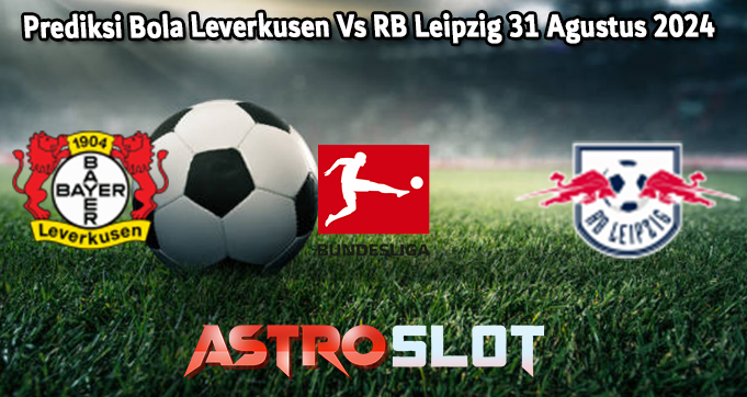 Prediksi Bola Leverkusen Vs RB Leipzig 31 Agustus 2024