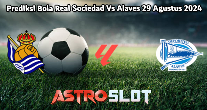 Prediksi Bola Real Sociedad Vs Alaves 29 Agustus 2024