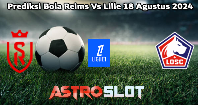 Prediksi Bola Reims Vs Lille 18 Agustus 2024