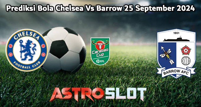 Prediksi Bola Chelsea Vs Barrow 25 September 2024