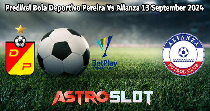 Prediksi Bola Deportivo Pereira Vs Alianza 13 September 2024