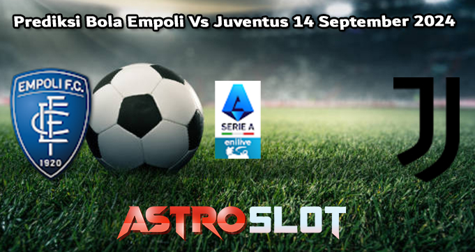 Prediksi Bola Empoli Vs Juventus 14 September 2024