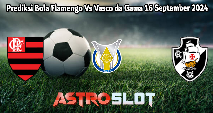 Prediksi Bola Flamengo Vs Vasco da Gama 16 September 2024