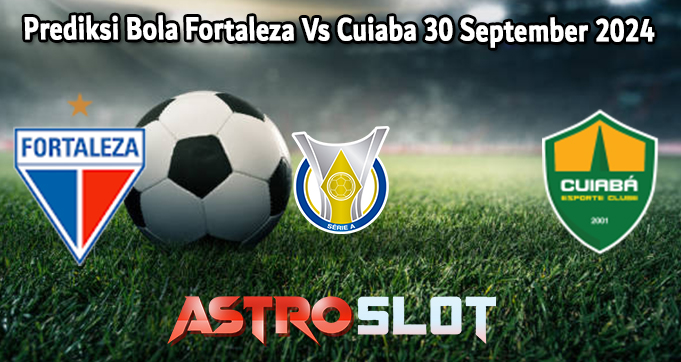 Prediksi Bola Fortaleza Vs Cuiaba 30 September 2024