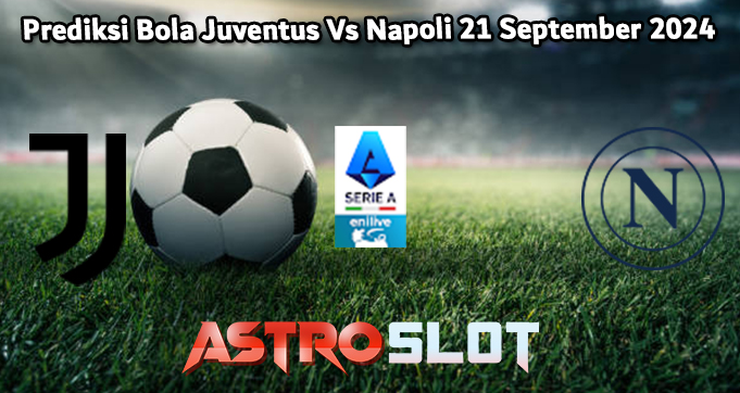 Prediksi Bola Juventus Vs Napoli 21 September 2024