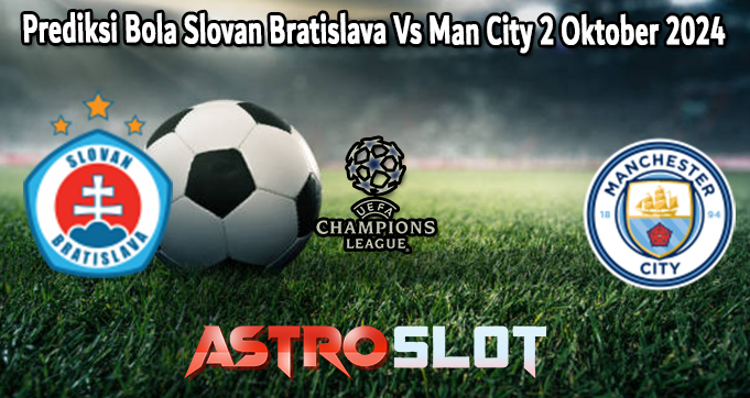 Prediksi Bola Slovan Bratislava Vs Man City 2 Oktober 2024