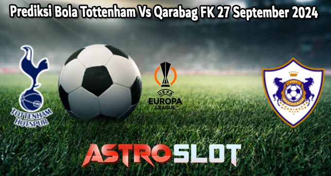 Prediksi Bola Tottenham Vs Qarabag FK 27 September 2024