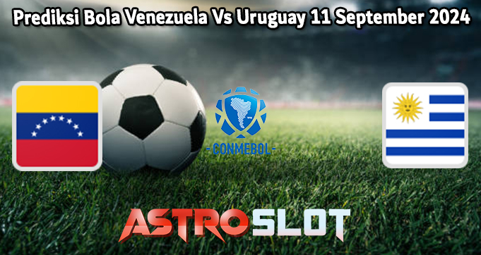 Prediksi Bola Venezuela Vs Uruguay 11 September 2024