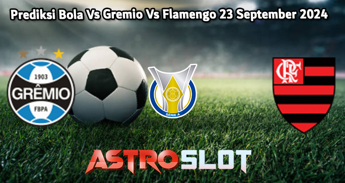 Prediksi Bola Vs Gremio Vs Flamengo 23 September 2024