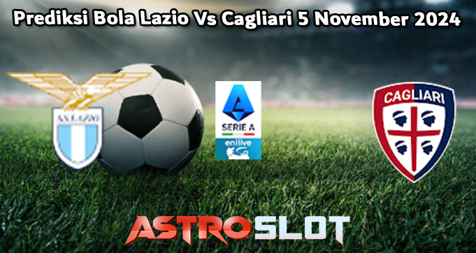 Prediksi Bola Lazio Vs Cagliari 5 November 2024