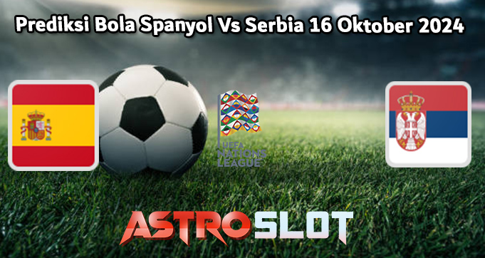 Prediksi Bola Spanyol Vs Serbia 16 Oktober 2024