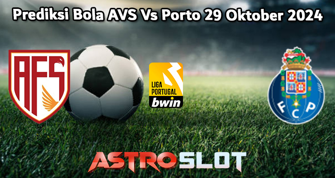 Prediksi Bola AVS Vs Porto 29 Oktober 2024